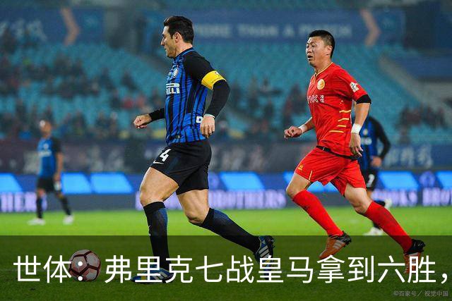 世体：弗里克七战皇马拿到六胜，进22球丢11球斩获四冠