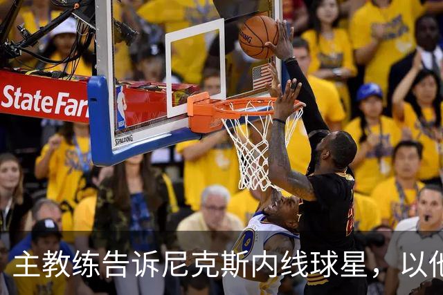 主教练告诉尼克斯内线球星，以他的能力，他没必要去故意造犯规？