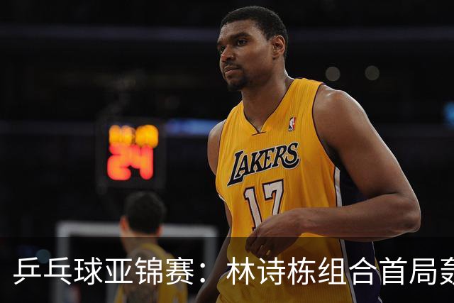 乒乓球亚锦赛：林诗栋组合首局轰11-1！温瑞博组合3-1赢球进决赛