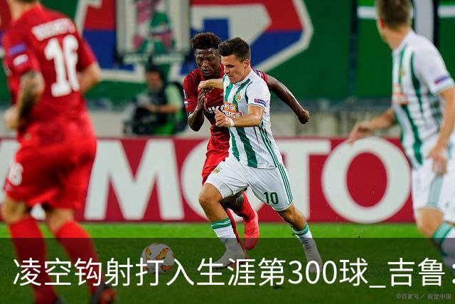 凌空钩射打入生涯第300球 吉鲁：米兰是争冠球队之一