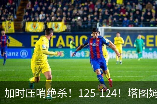 加时压哨绝杀！125-124！塔图姆一剑封喉，难怪凯尔特人给3.15亿