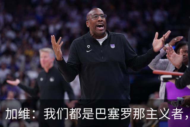 加维：我们都是巴塞罗那主义者，所有人都想永远击败皇马
