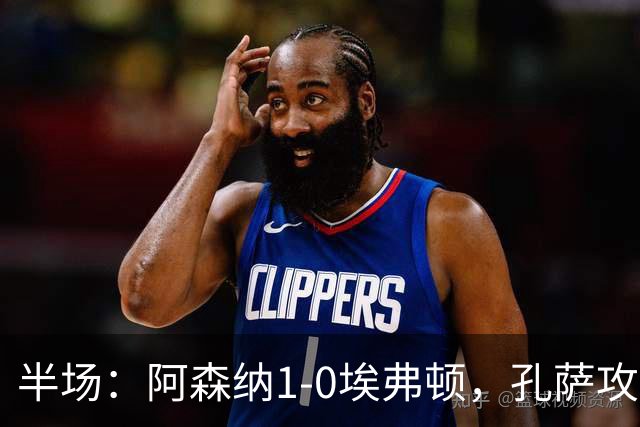 半场：阿森纳1-0埃弗顿，孔萨攻入加盟处子球，马杜埃凯造险