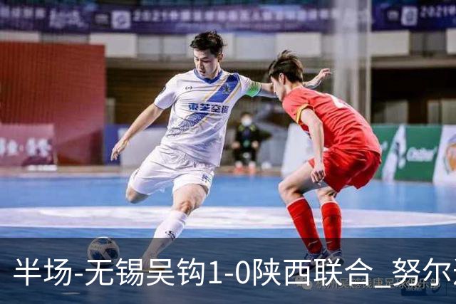 半场-无锡吴钩1-0陕西联合 努尔达努斯脚后跟妙传阿巴拉辛破门