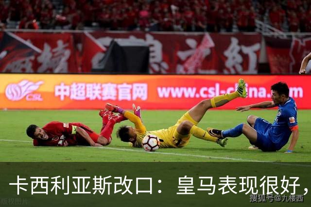 卡西利亚斯改口：皇马表现很好，穆里尼奥的战术安排非常出色