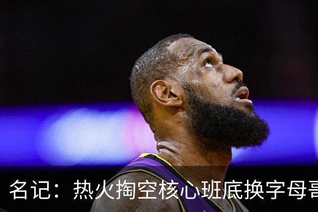 名记：热火掏空核心班底换字母哥 如今他们却变成翻版雄鹿