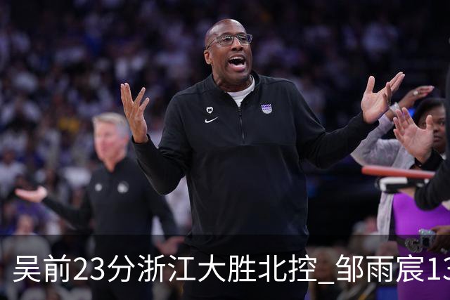 吴前23分浙江大胜北控 邹雨宸13+12廖三宁12分