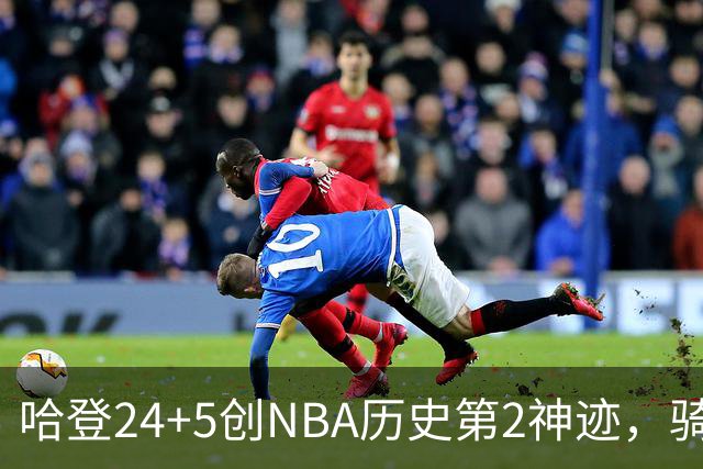 哈登24+5创NBA历史第2神迹，骑士爆冷惜败！米切尔错失绝平，奥孔武29+12