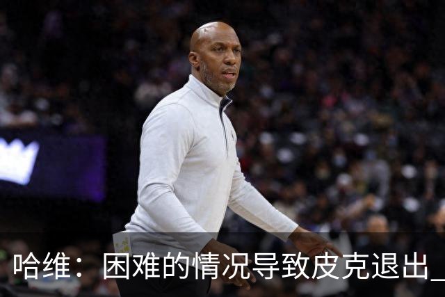 哈维：困难的情况导致皮克退出 他踢得少作用小