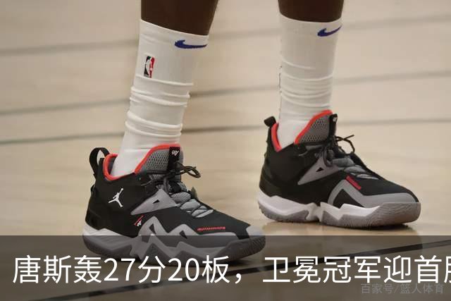 唐斯轰27分20板，卫冕冠军迎首胜！东部头名完败，布伦森16次罚球