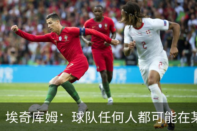 埃奇库姆：球队任何人都可能在某晚爆发 我们要信任彼此&分享球权