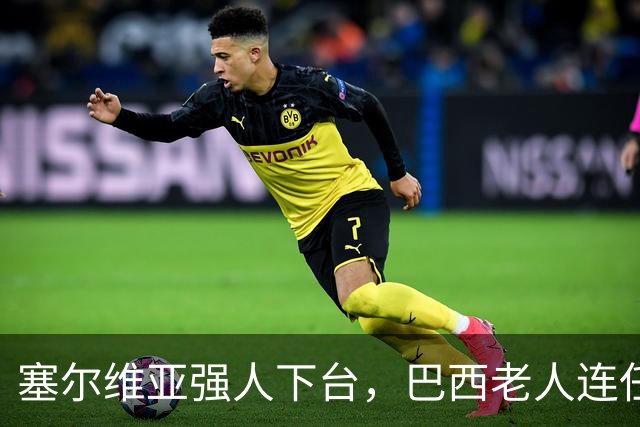 塞尔维亚强人下台，巴西老人连任