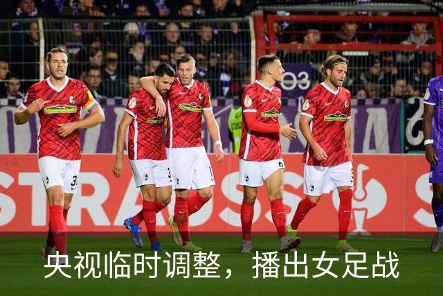 央视临时调整，播出女足战
