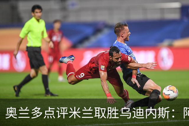 奥兰多点评米兰取胜乌迪内斯：阿莫林务实求稳，争冠要看球队平衡