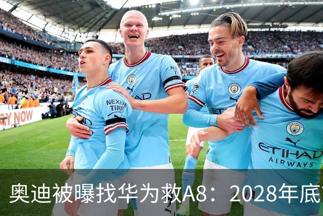 奥迪被曝找华为救A8：2028年底前长春造，中国销量恐降30%