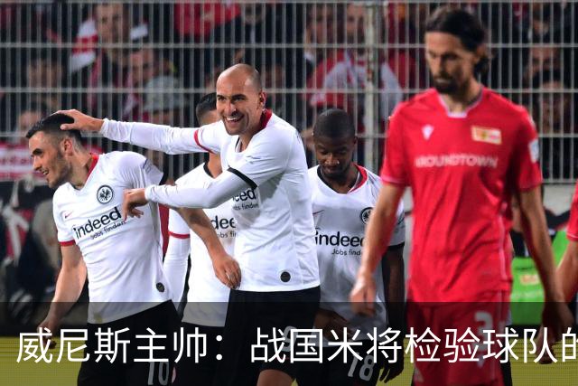 威尼斯主帅：战国米将检验球队的竞争力，他们并非不可战胜