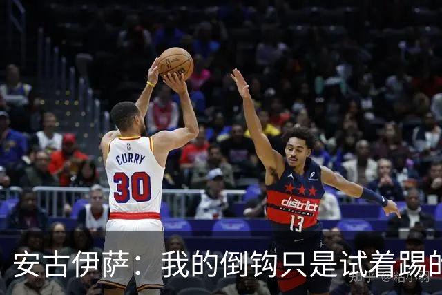 安古伊萨：我的倒钩只是试着踢的，如果能带来胜利就更完美了