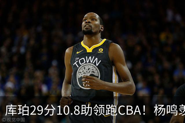 库珀29分10.8助领跑CBA！杨鸣羡慕了：去年有他在我也不用干解说
