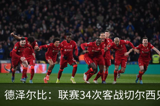 德泽尔比：联赛34次客战切尔西只赢1次？希望这能给球员动力