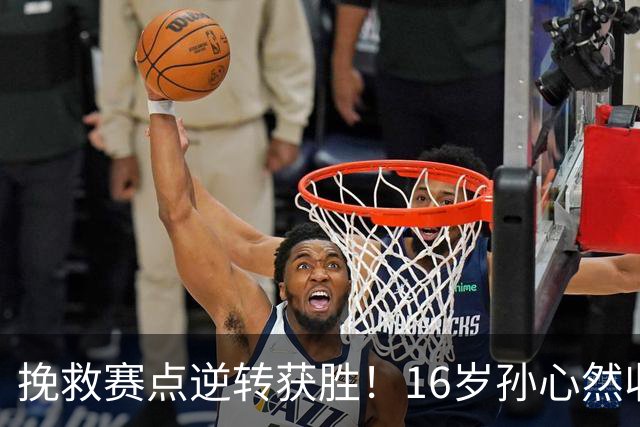 挽救赛点逆转获胜！16岁孙心然收获生涯首个巡回赛八强