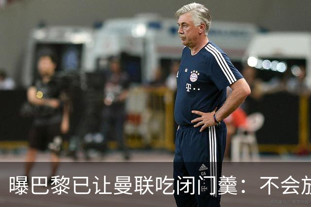 曝巴黎已让曼联吃闭门羹：不会放波帅离队