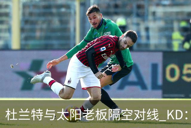 杜兰特与太阳老板隔空对线 KD：我36岁仍在巅峰状态