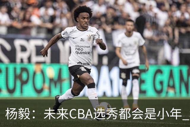 杨毅：未来CBA选秀都会是小年 教育公平更重要