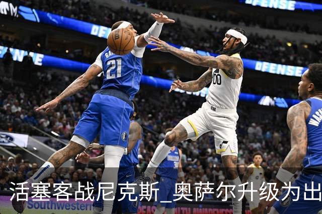 活塞客战尼克斯 奥萨尔升级为出战比赛 以赛亚·乔缺阵