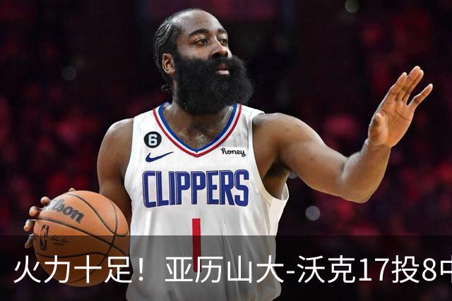 火力十足！亚历山大-沃克17投8中&三分12中4得到25分3板