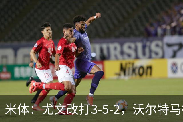 米体：尤文改打3-5-2，沃尔特马德收益，库普可能出局
