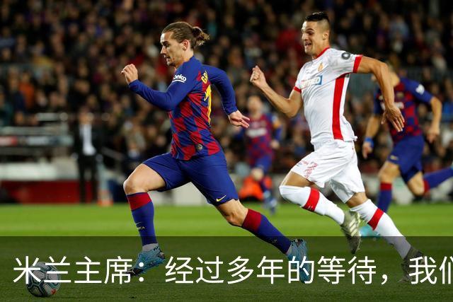 米兰主席：经过多年的等待，我们终于将公布新球场的建筑方案