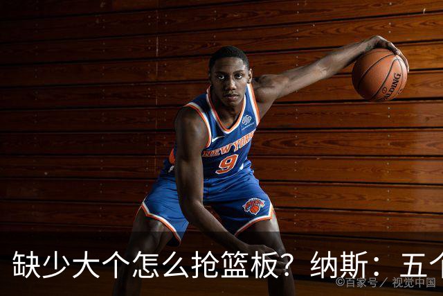 缺少大个怎么抢篮板？纳斯：五个人都必须去抢
