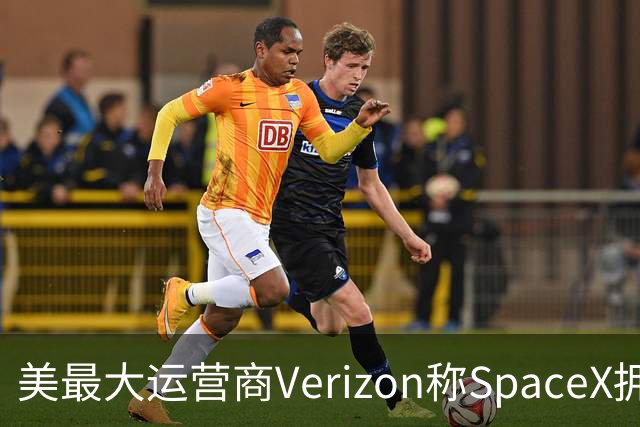 美最大运营商Verizon称SpaceX拥有竞争力需8年，马斯克回怼“2-3年就够”