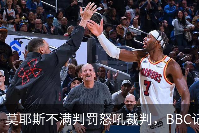 莫耶斯不满判罚怒吼裁判，BBC记者还原现场