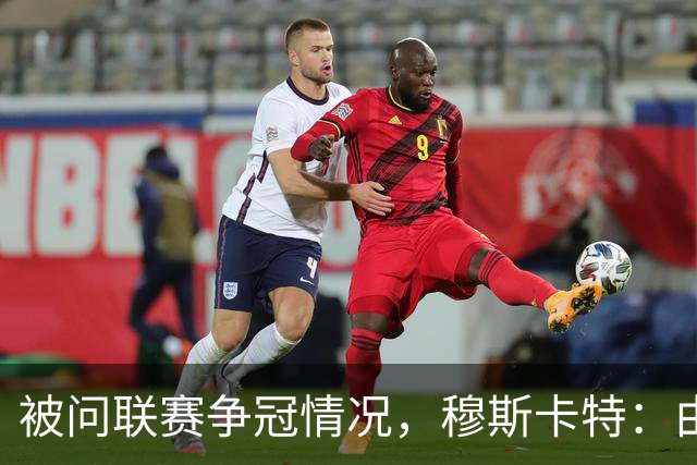 被问联赛争冠情况，穆斯卡特：由参与争冠的球队来衡量更为合适