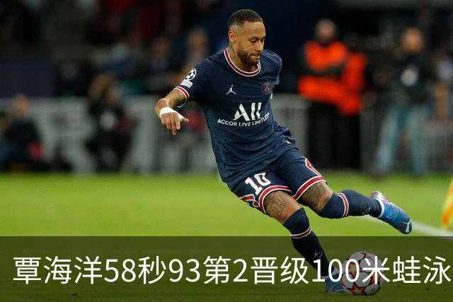 覃海洋58秒93第2晋级100米蛙泳决赛