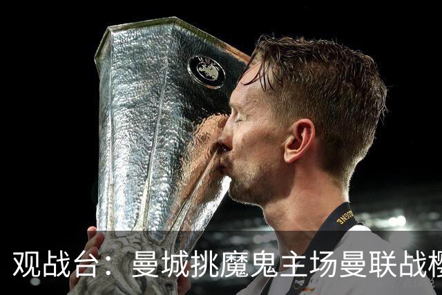 观战台：曼城挑魔鬼主场曼联战樱桃 巴萨皇马国家德比