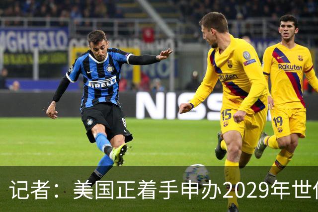 记者：美国正着手申办2029年世俱杯，巴西、西班牙也有意申办