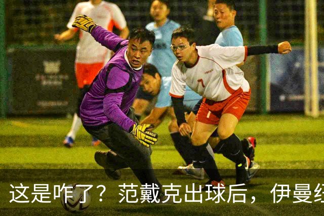 这是咋了？范戴克出球后，伊曼纽尔·埃梅加冲上前将其推倒