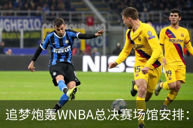追梦炮轰WNBA总决赛场馆安排：若女武神夺冠只能在训练场庆祝