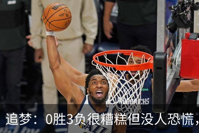 追梦：0胜3负很糟糕但没人恐慌，绝不能以0胜5负开局