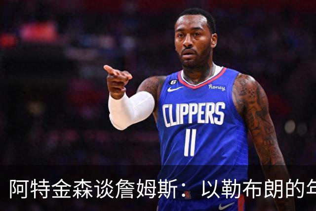 阿特金森谈詹姆斯：以勒布朗的年龄，他本该已经跑不动，跳不动了，但是，他还是跑得最快