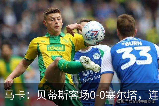 马卡：贝蒂斯客场0-0塞尔塔，连续22场进球纪录终结