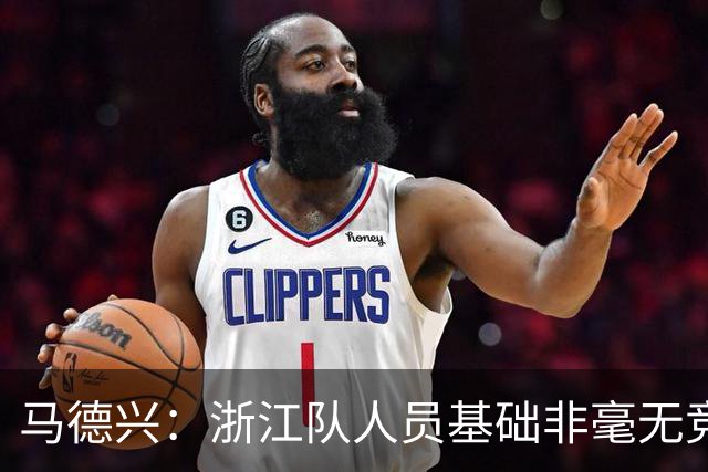 马德兴：浙江队人员基础非毫无竞争力，但未转化为稳定的整体表现