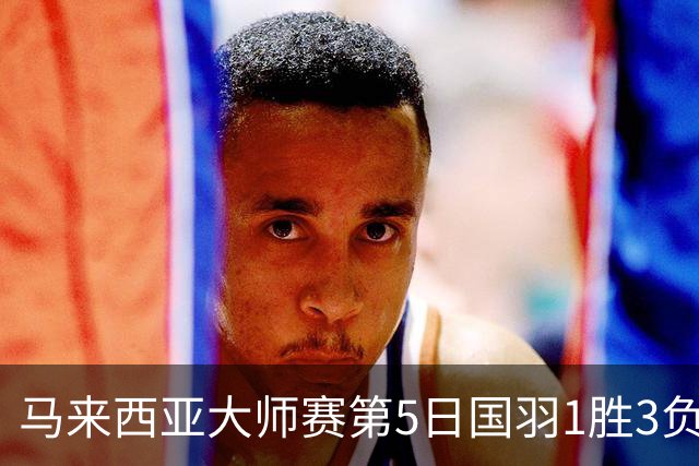 马来西亚大师赛第5日国羽1胜3负 唯王祉怡进决赛