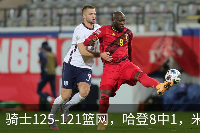 骑士125-121篮网，哈登8中1，米切尔22+5，小波特28分