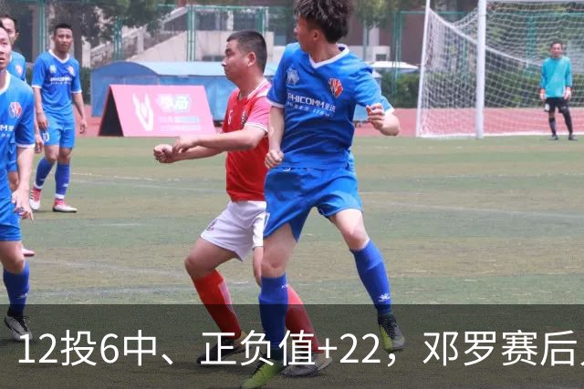12投6中、正负值+22，邓罗赛后只谈无私不谈数据