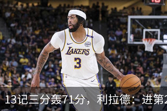 13记三分轰71分，利拉德：进第2个三分就感觉能拿50+
