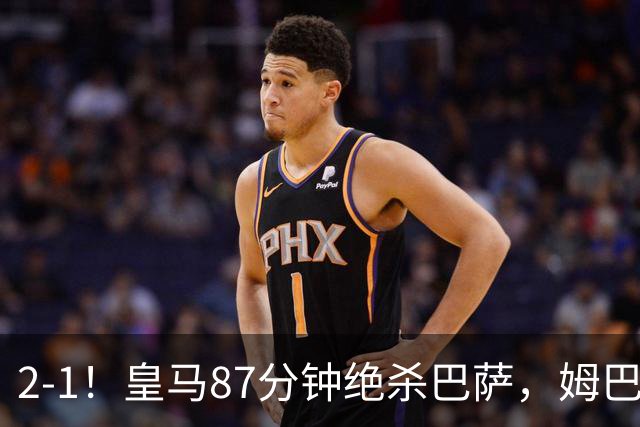 2-1！皇马87分钟绝杀巴萨，姆巴佩独造2球，国家德比搅乱西甲争冠