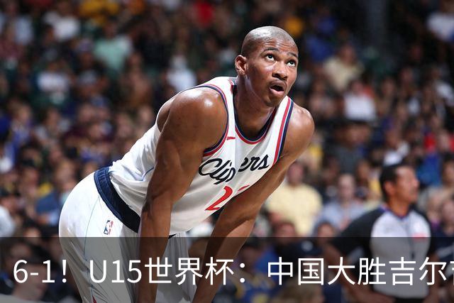 6-1！U15世界杯：中国大胜吉尔吉斯迎3连胜，明天对阵土耳其争49名